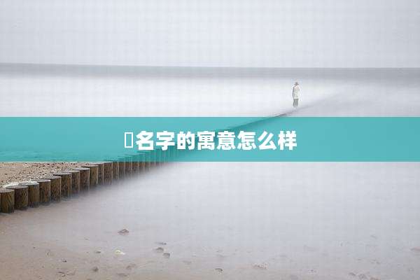 淏名字的寓意怎么样