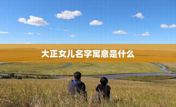 大正女儿名字寓意是什么