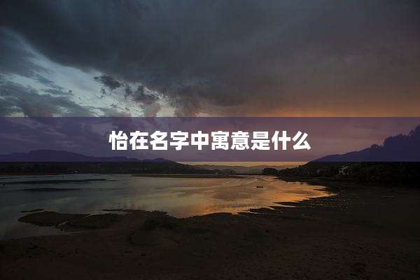 怡在名字中寓意是什么