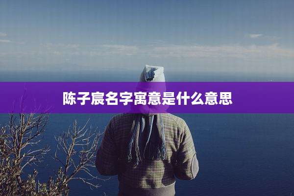 陈子宸名字寓意是什么意思