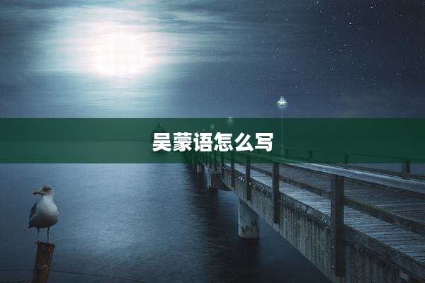 吴蒙语怎么写