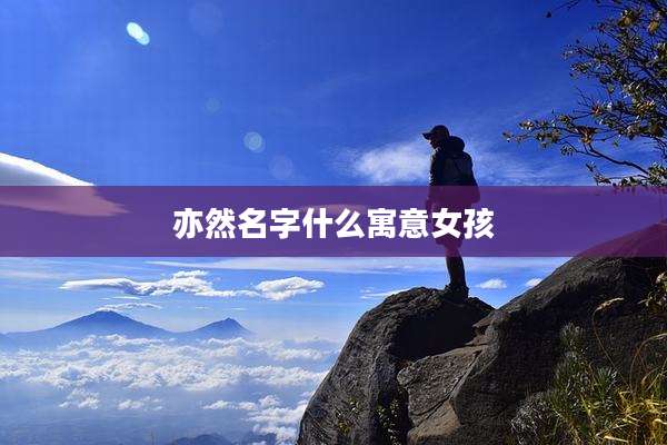 亦然名字什么寓意女孩