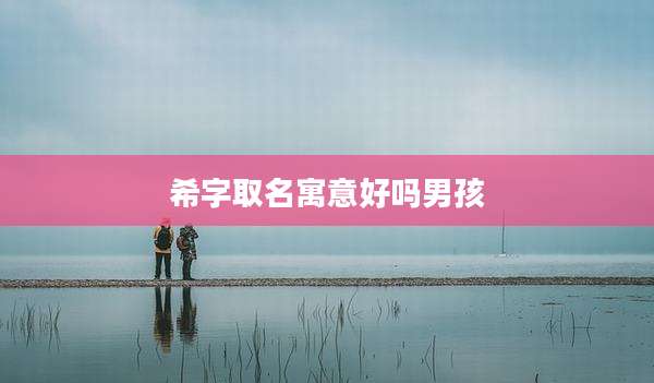 希字取名寓意好吗男孩