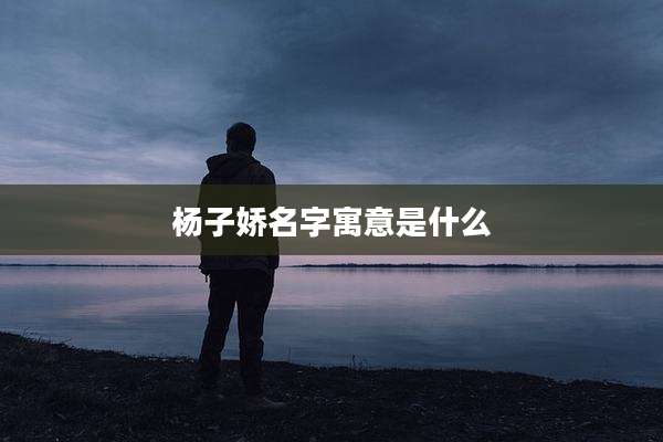 杨子娇名字寓意是什么