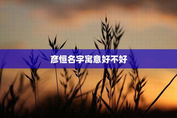 彦恒名字寓意好不好