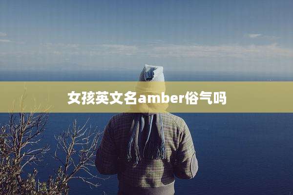 女孩英文名amber俗气吗