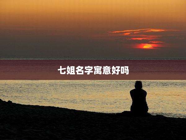 七姐名字寓意好吗