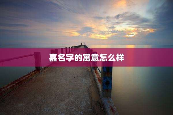嘉名字的寓意怎么样