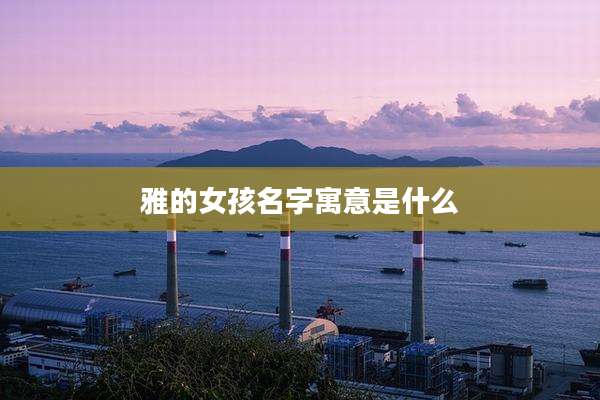 雅的女孩名字寓意是什么