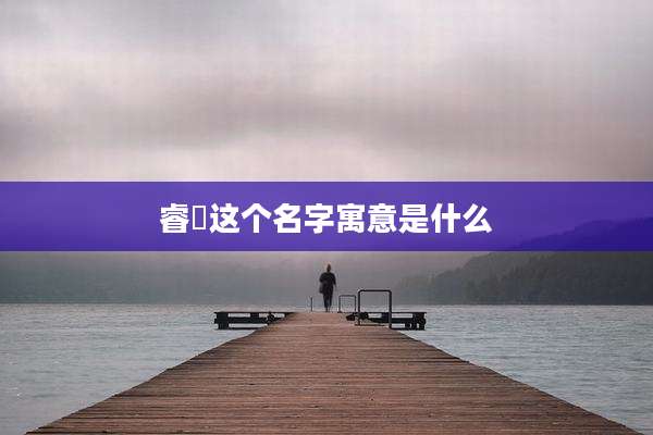 睿晞这个名字寓意是什么