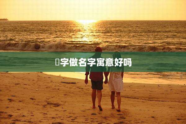 斻字做名字寓意好吗