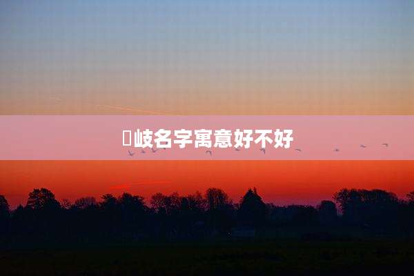 玥岐名字寓意好不好