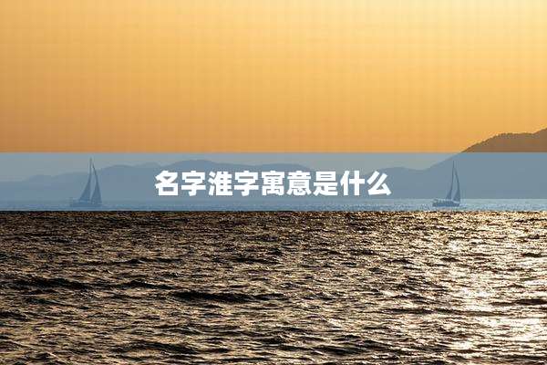 名字淮字寓意是什么