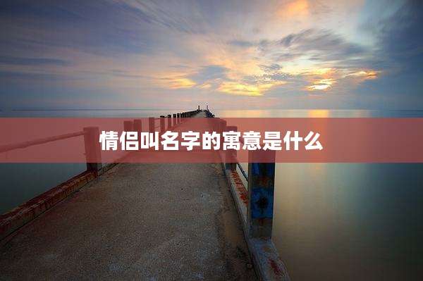 情侣叫名字的寓意是什么
