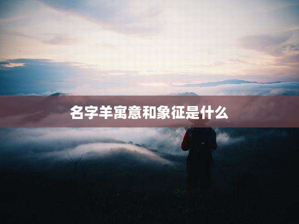 名字羊寓意和象征是什么
