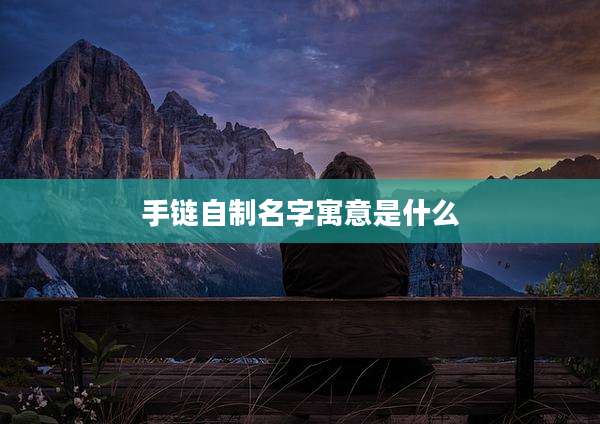 手链自制名字寓意是什么