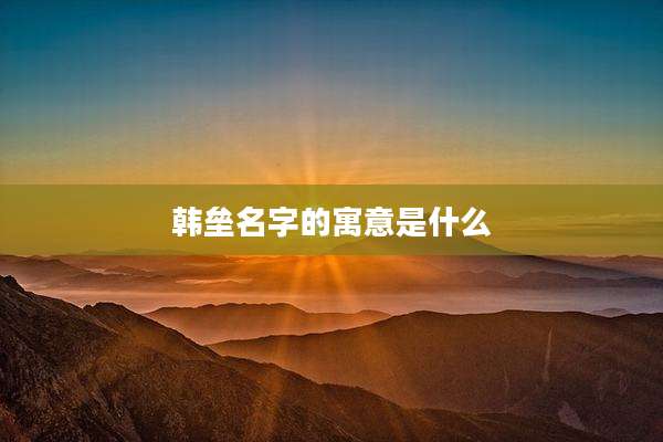 韩垒名字的寓意是什么