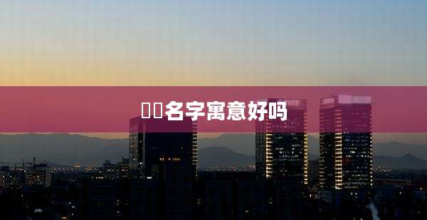 璟旸名字寓意好吗