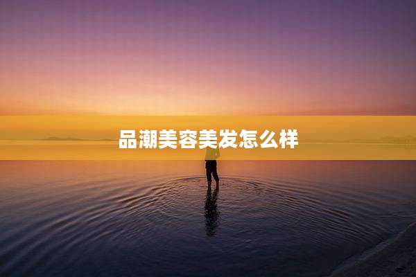 品潮美容美发怎么样