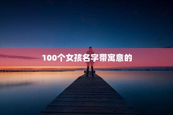 100个女孩名字带寓意的