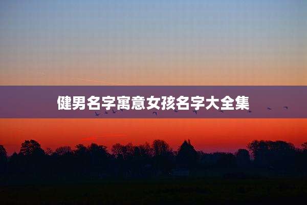 健男名字寓意女孩名字大全集