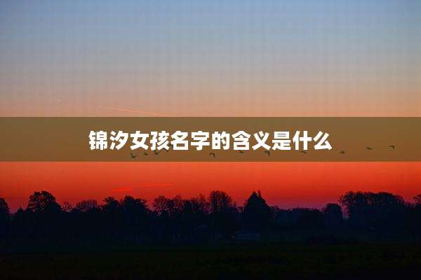 锦汐女孩名字的含义是什么