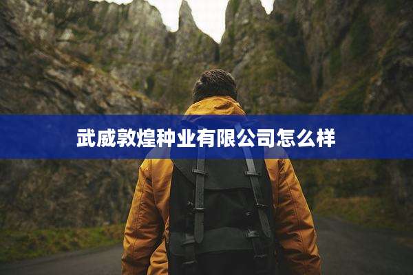 武威敦煌种业有限公司怎么样