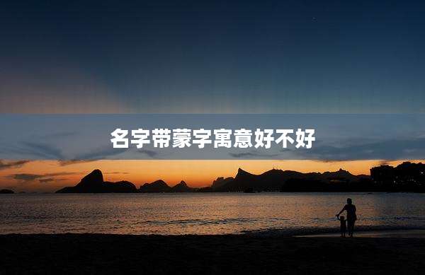 名字带蒙字寓意好不好