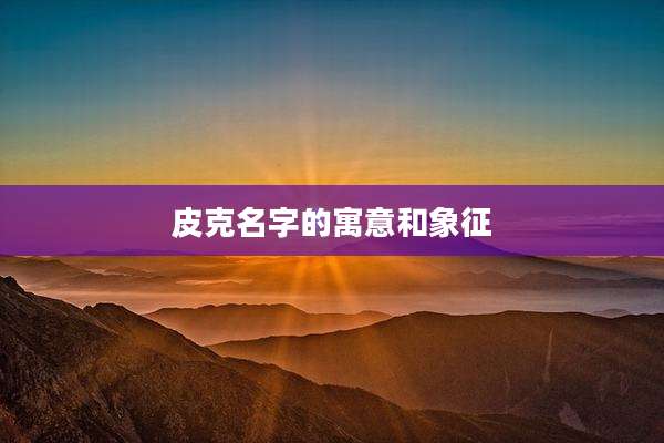 皮克名字的寓意和象征