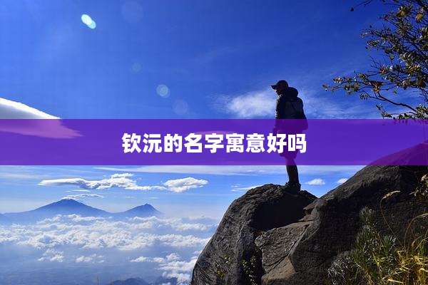 钦沅的名字寓意好吗