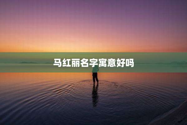 马红丽名字寓意好吗