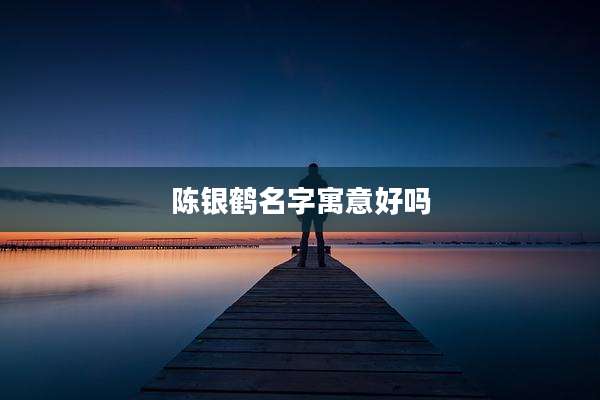 陈银鹤名字寓意好吗