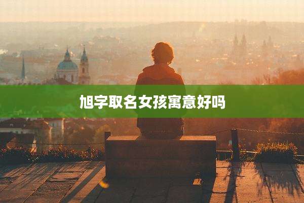 旭字取名女孩寓意好吗