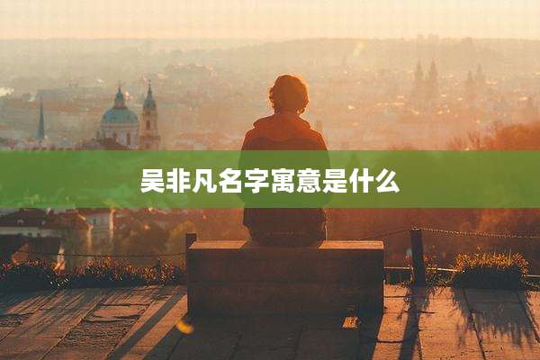 吴非凡名字寓意是什么