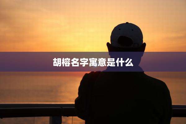 胡榕名字寓意是什么