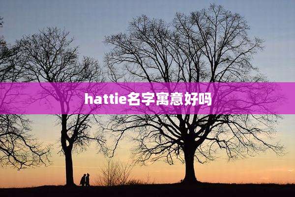 hattie名字寓意好吗
