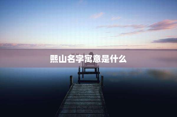 熙山名字寓意是什么