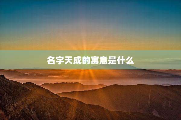 名字天成的寓意是什么