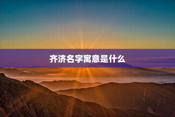 齐济名字寓意是什么