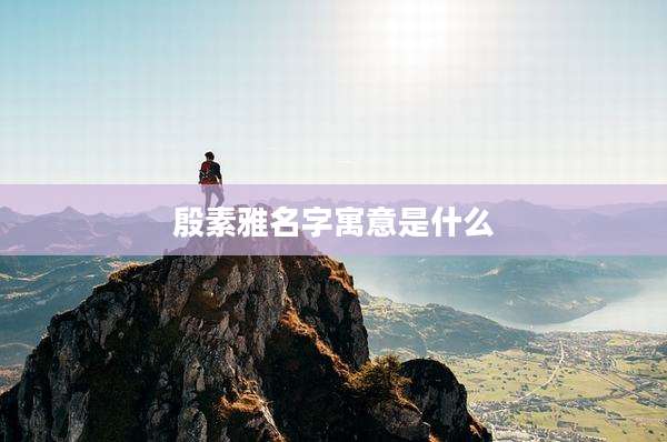 殷素雅名字寓意是什么