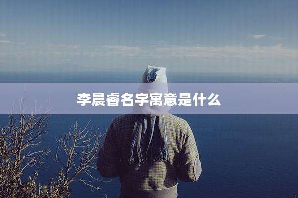 李晨睿名字寓意是什么