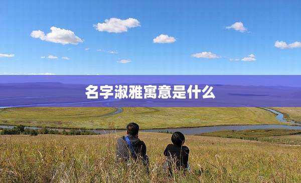 名字淑雅寓意是什么