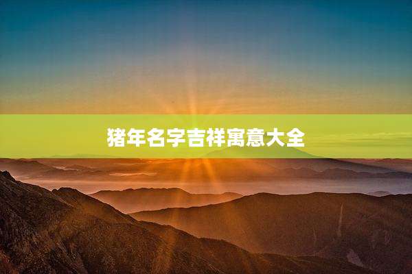 猪年名字吉祥寓意大全