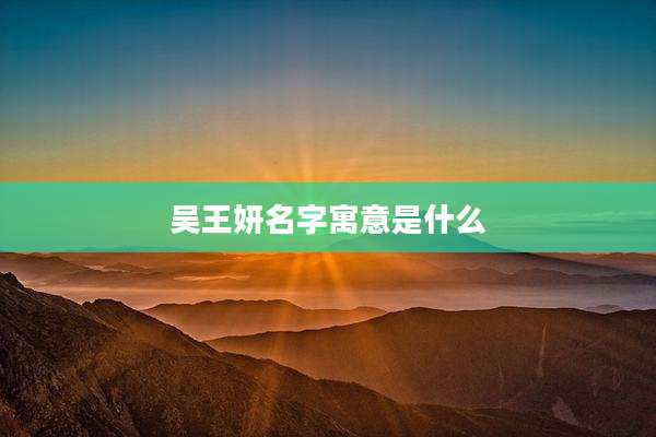 吴王妍名字寓意是什么