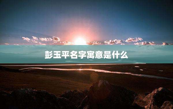 彭玉平名字寓意是什么