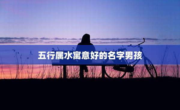 五行属水寓意好的名字男孩