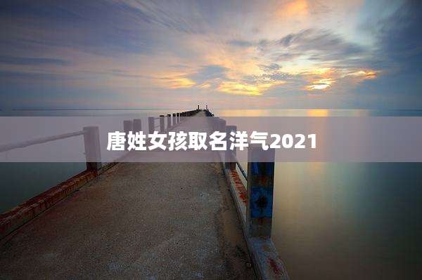 唐姓女孩取名洋气2021