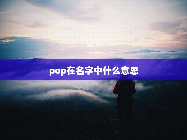 pop在名字中什么意思