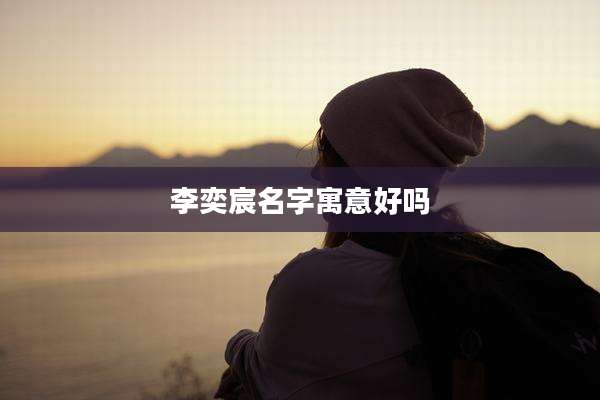 李奕宸名字寓意好吗