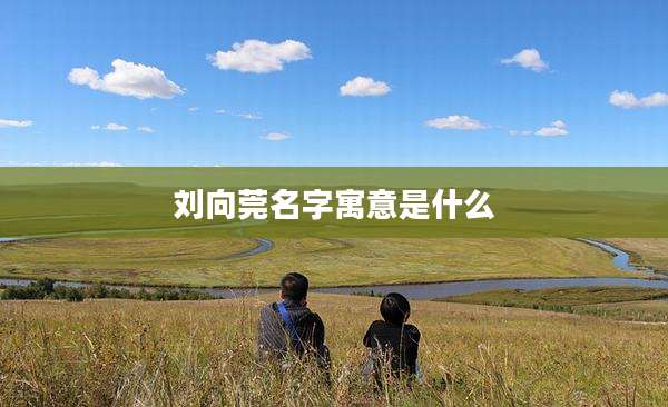 刘向莞名字寓意是什么